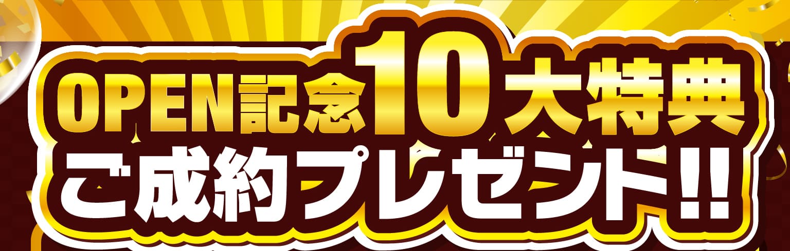 OPEN記念10大特典ご成約プレゼント!!