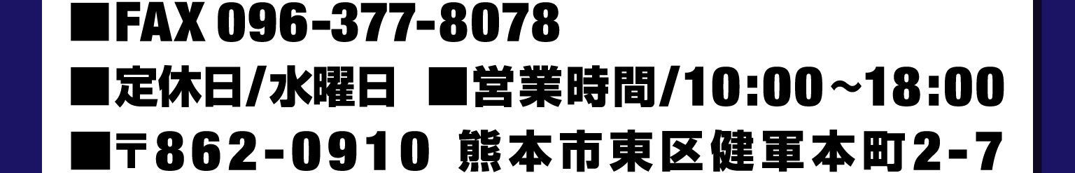 ■FAX 096-377-8078　■定休日/水曜日　■営業時間/10：00～18：00　■〒862-0910　熊本市東区健軍本町2-7